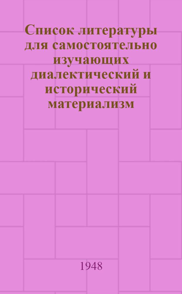 Список литературы для самостоятельно изучающих диалектический и исторический материализм, посещающих цикл лекций в партийном кабинете МК и МГК ВКП(б) : (К темам по диалект. материализму)
