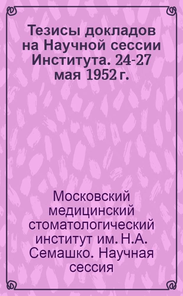 Тезисы докладов на Научной сессии Института. 24-27 мая 1952 г.