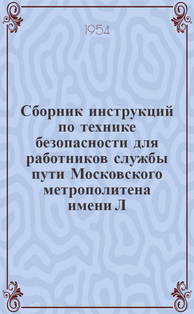 Сборник инструкций по технике безопасности для работников службы пути Московского метрополитена имени Л.М. Кагановича : Утв. 17/VI 1954 г