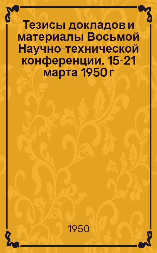 Тезисы докладов и материалы Восьмой Научно-технической конференции. 15-21 марта 1950 г.