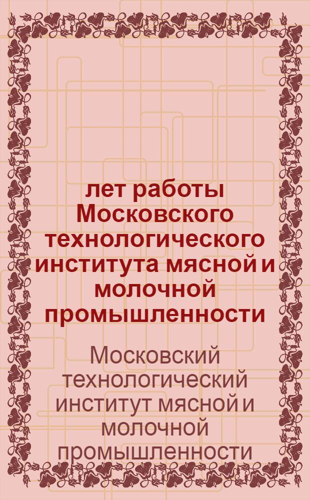 25 лет работы Московского технологического института мясной и молочной промышленности : Обзор работы