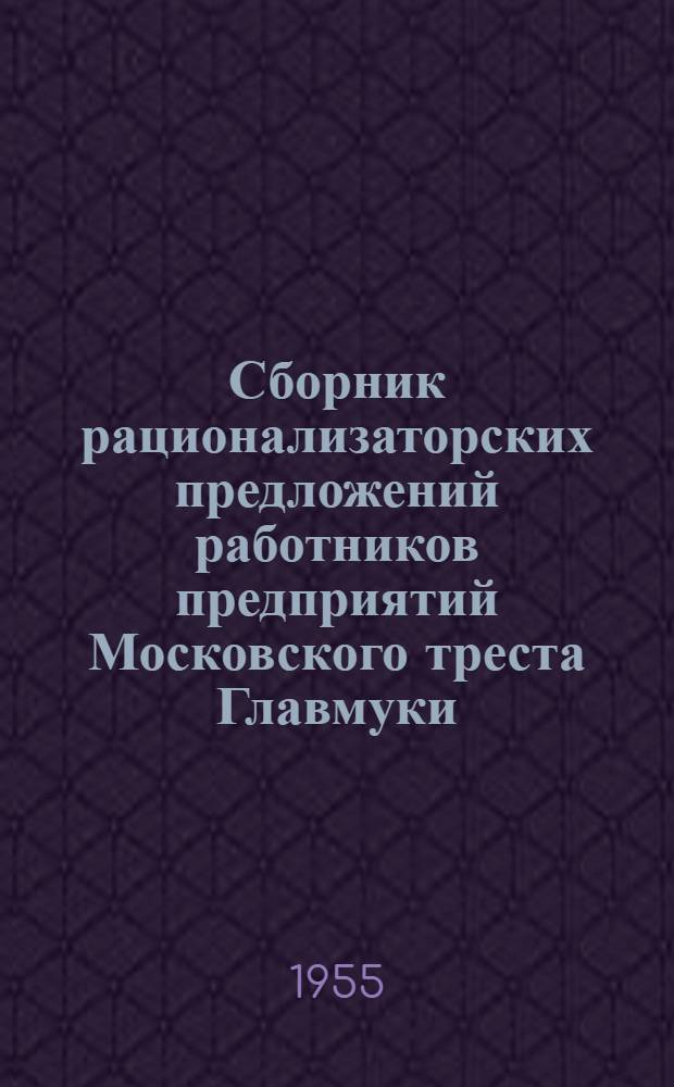 Сборник рационализаторских предложений работников предприятий Московского треста Главмуки : Обмен опытом
