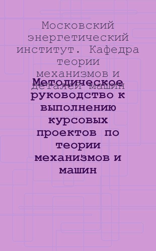 Методическое руководство к выполнению курсовых проектов по теории механизмов и машин