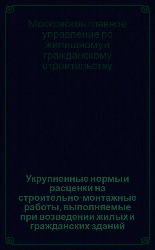 Укрупненные нормы и расценки на строительно-монтажные работы, выполняемые при возведении жилых и гражданских зданий : Кирпично-кладочные работы : Утв. 2/VI 1956 г