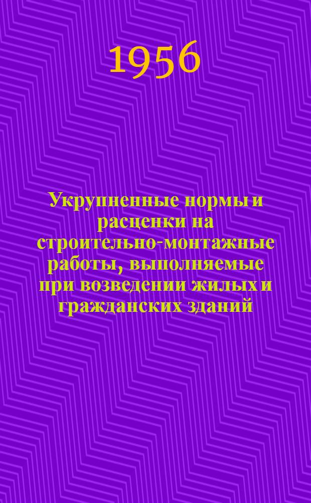 Укрупненные нормы и расценки на строительно-монтажные работы, выполняемые при возведении жилых и гражданских зданий : Сан.-техн. работы : Утв. 2/VI 1956 г