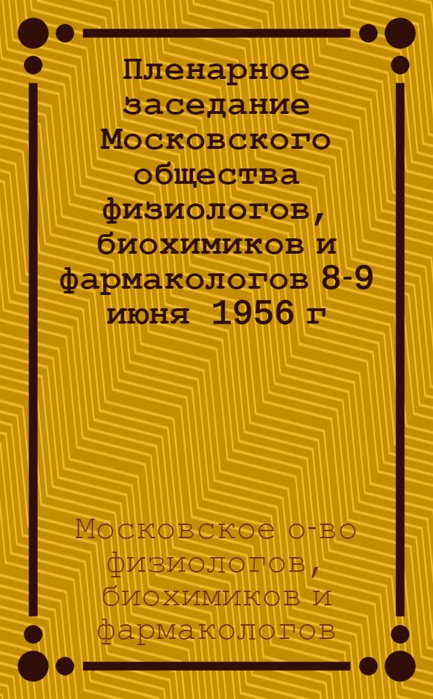 Пленарное заседание Московского общества физиологов, биохимиков и фармакологов 8-9 июня 1956 г. : Тезисы докладов