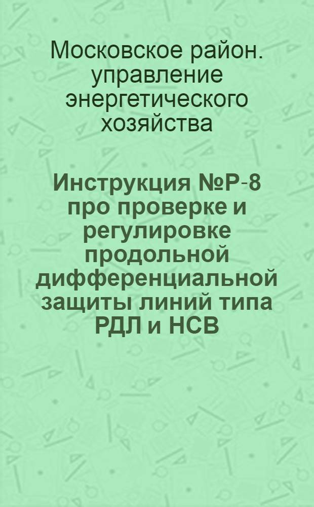 Инструкция № Р-8 про проверке и регулировке продольной дифференциальной защиты линий типа РДЛ и НСВ