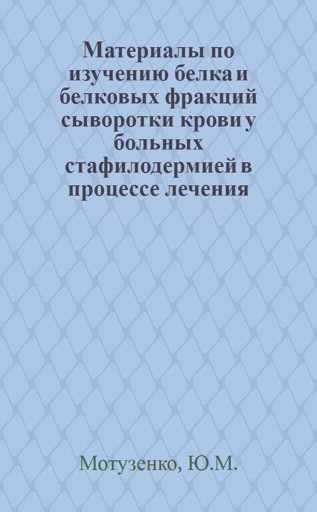 Материалы по изучению белка и белковых фракций сыворотки крови у больных стафилодермией в процессе лечения : Автореферат дис. на соискание учен. степени кандидата мед. наук