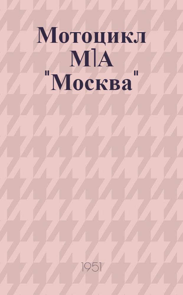 Мотоцикл М1А "Москва" : Инструкция по уходу и эксплуатации