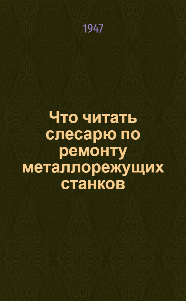 Что читать слесарю по ремонту металлорежущих станков : Аннотир. список книг
