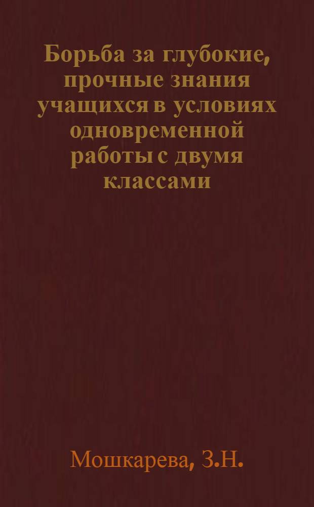 Борьба за глубокие, прочные знания учащихся в условиях одновременной работы с двумя классами : Опыт работы учительницы