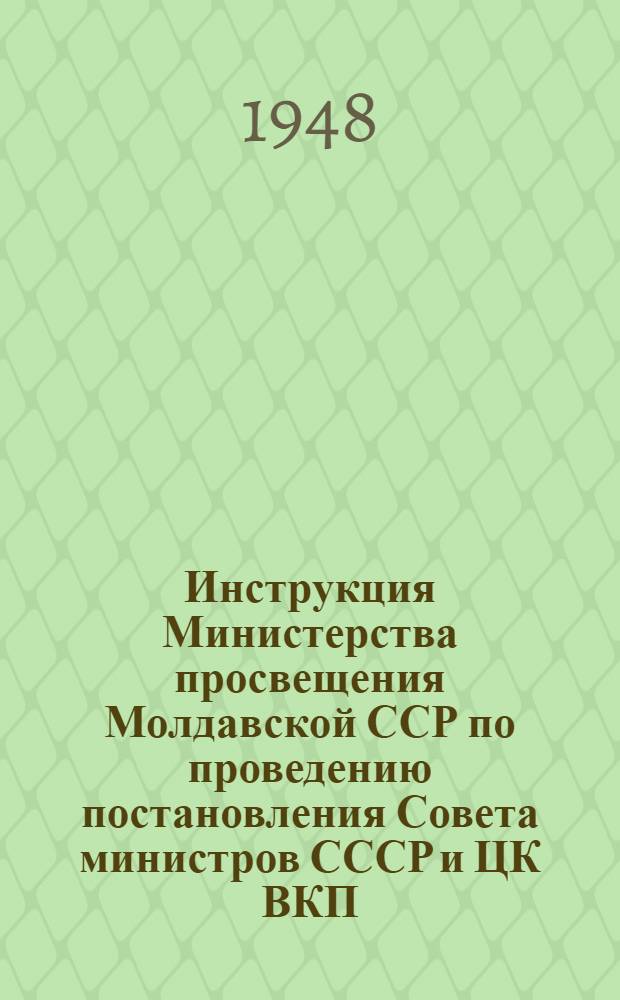 Инструкция Министерства просвещения Молдавской ССР по проведению постановления Совета министров СССР и ЦК ВКП(б) от 10 февраля 1948 года № 245 "О повышении заработной платы и пенсий учителям начальных, семилетних и средних школ" : Утв. 27/VII 1948 г