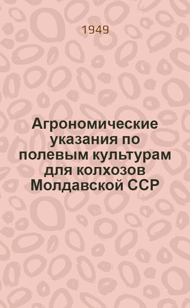 Агрономические указания по полевым культурам для колхозов Молдавской ССР : Утв. 27/XII 1948 г.