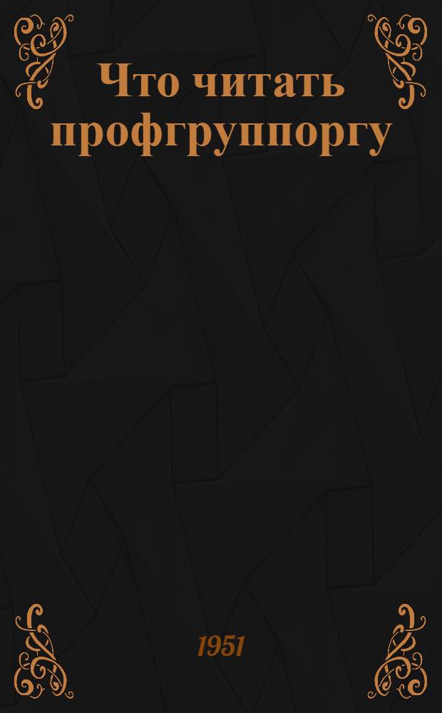 Что читать профгруппоргу : Краткий указатель литературы для профсоюзного актива