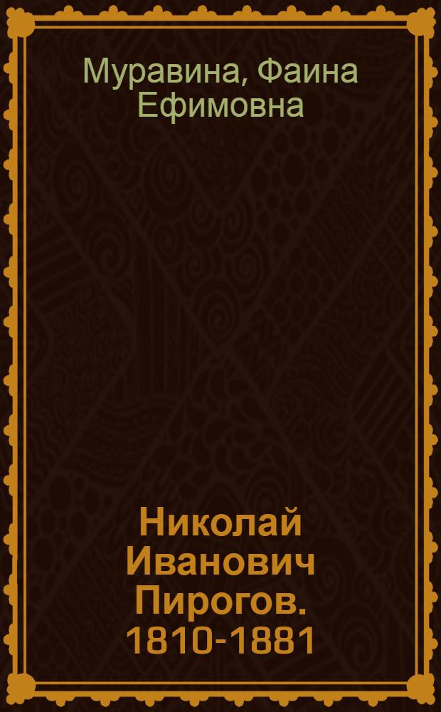 Николай Иванович Пирогов. [1810-1881] : Жизнь и деятельность