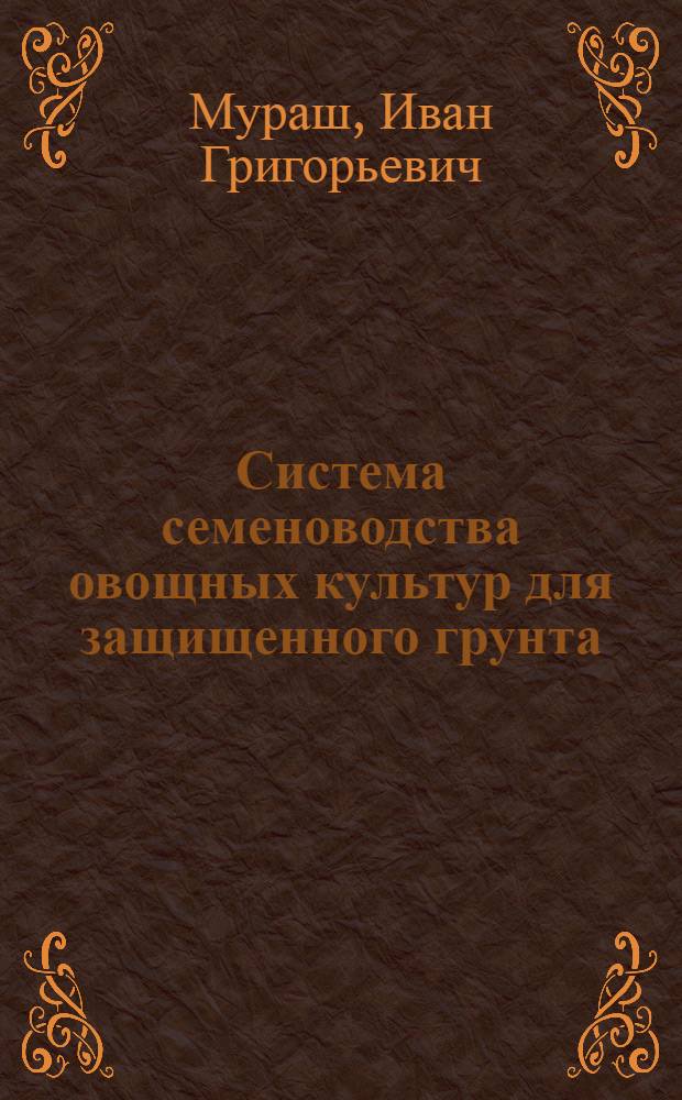 Система семеноводства овощных культур для защищенного грунта : (Выступление канд. с.-х. наук И.Г. Мураша)