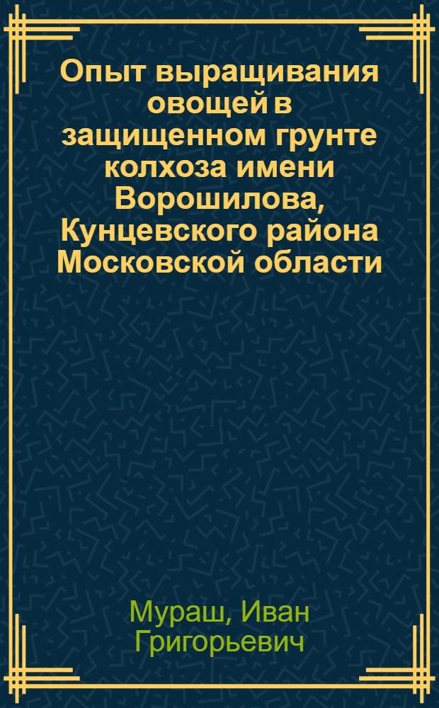 Опыт выращивания овощей в защищенном грунте колхоза имени Ворошилова, Кунцевского района Московской области