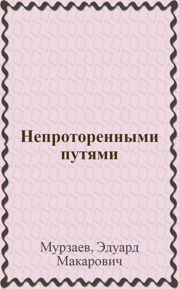 Непроторенными путями : Записки географа