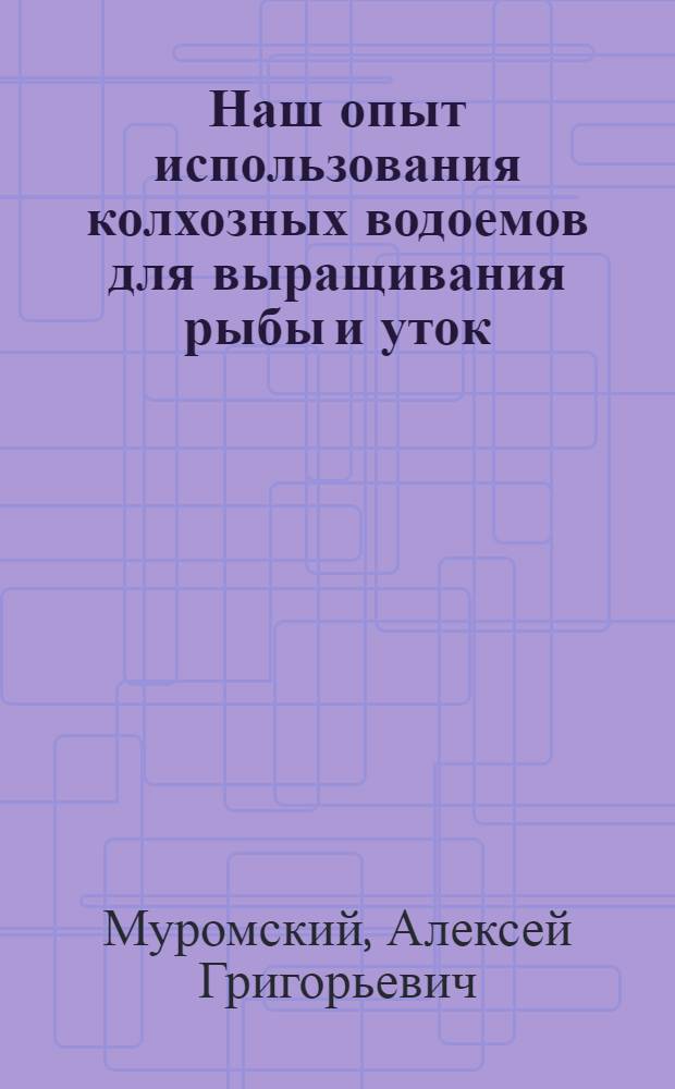 Наш опыт использования колхозных водоемов для выращивания рыбы и уток : Колхоз "Большевик" Ленинского района