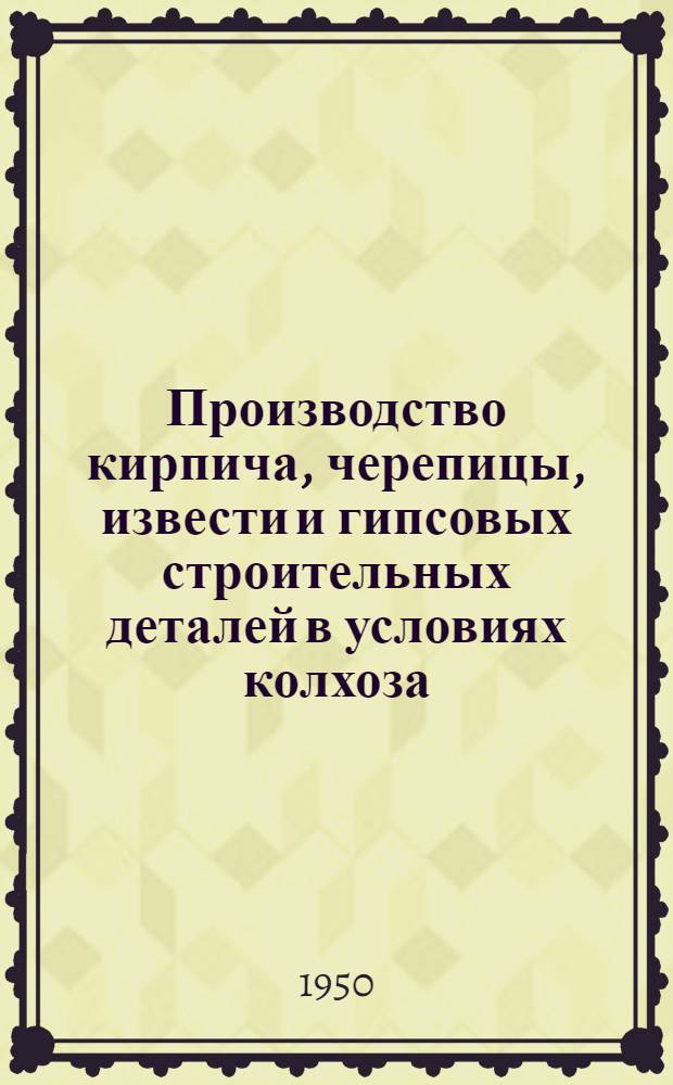 Производство кирпича, черепицы, извести и гипсовых строительных деталей в условиях колхоза