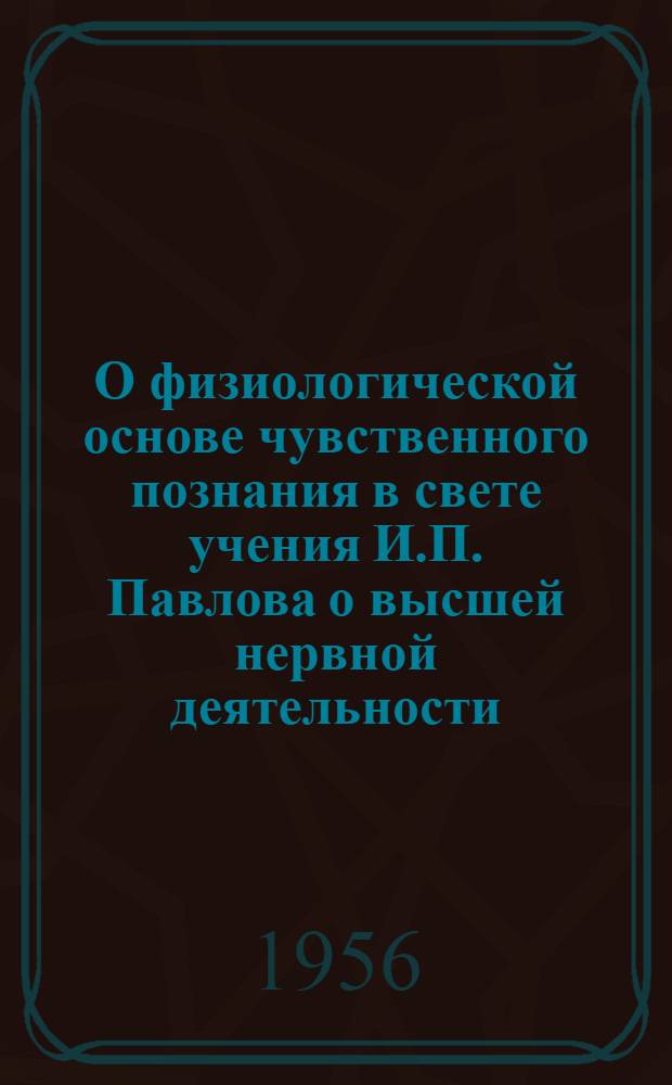 О физиологической основе чувственного познания в свете учения И.П. Павлова о высшей нервной деятельности