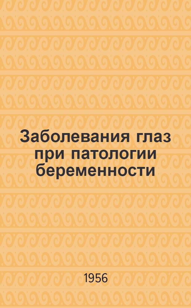 Заболевания глаз при патологии беременности : (Клиника, патогенез и лечение)