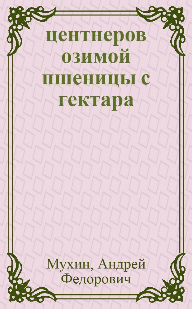 47 центнеров озимой пшеницы с гектара : Рассказ пред. колхоза им. Горького Богород. района