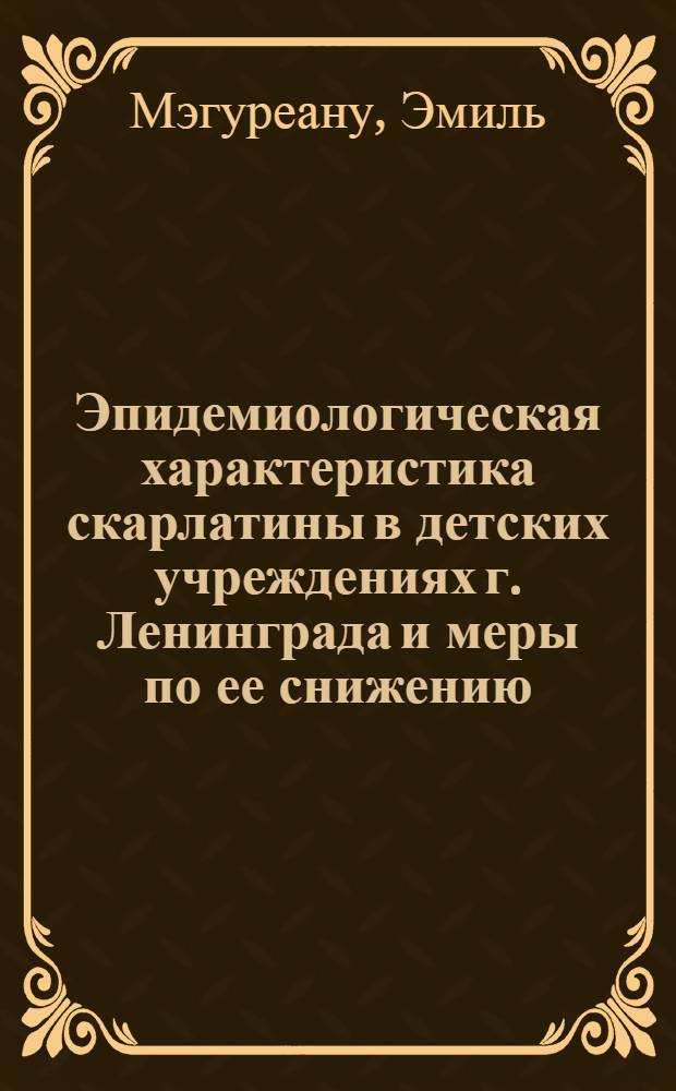 Эпидемиологическая характеристика скарлатины в детских учреждениях г. Ленинграда и меры по ее снижению : Автореферат дис. на соискание учен. степени кандидата мед. наук