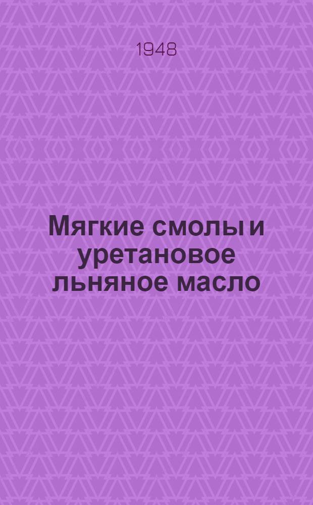 Мягкие смолы и уретановое льняное масло : Из материалов архива Лаборатории ИГ Фарбениндустри в г. Вольфене