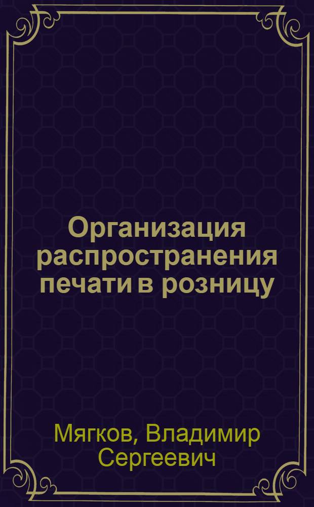 Организация распространения печати в розницу : (Из опыта работы Моск. гор. дирекции Союзпечати)