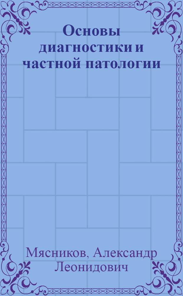 Основы диагностики и частной патологии (пропедевтика) внутренних болезней : Учебник для высш. мед. учеб. заведений