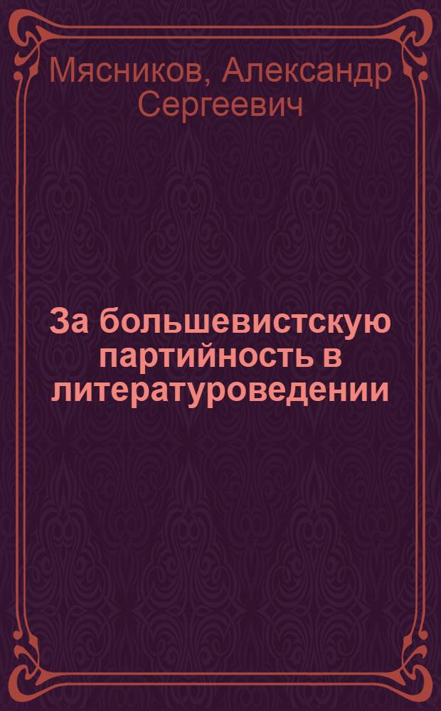 За большевистскую партийность в литературоведении : Стенограмма публичной лекции, прочит. в Центр. лектории О-ва в Москве
