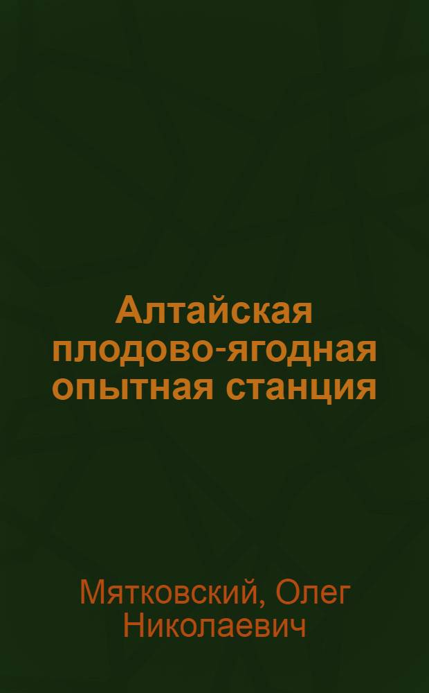 Алтайская плодово-ягодная опытная станция : (Краткий очерк)