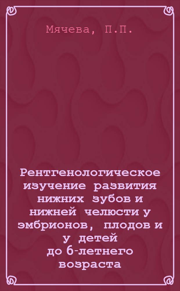 Рентгенологическое изучение развития нижних зубов и нижней челюсти у эмбрионов, плодов и у детей до 6-летнего возраста : Автореферат дис. на соискание учен. степени кандидата мед. наук