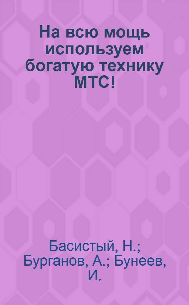 На всю мощь используем богатую технику МТС! : Коллективная статья бригадиров передовых тракт. бригад и их обращение ко всем работникам МТС