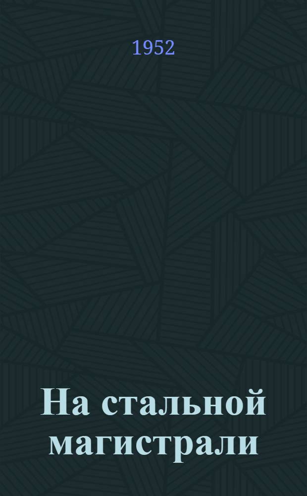 На стальной магистрали : Из опыта передовиков Ряз.-Уральской ж. д