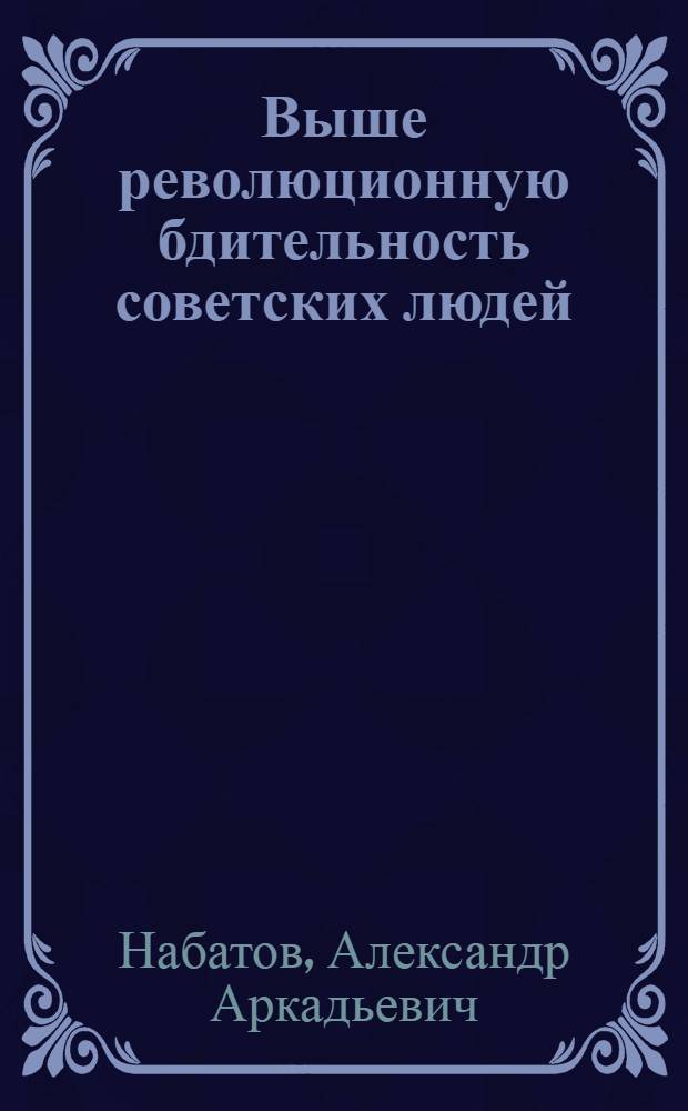 Выше революционную бдительность советских людей