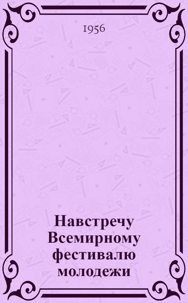 Навстречу Всемирному фестивалю молодежи : Сборник