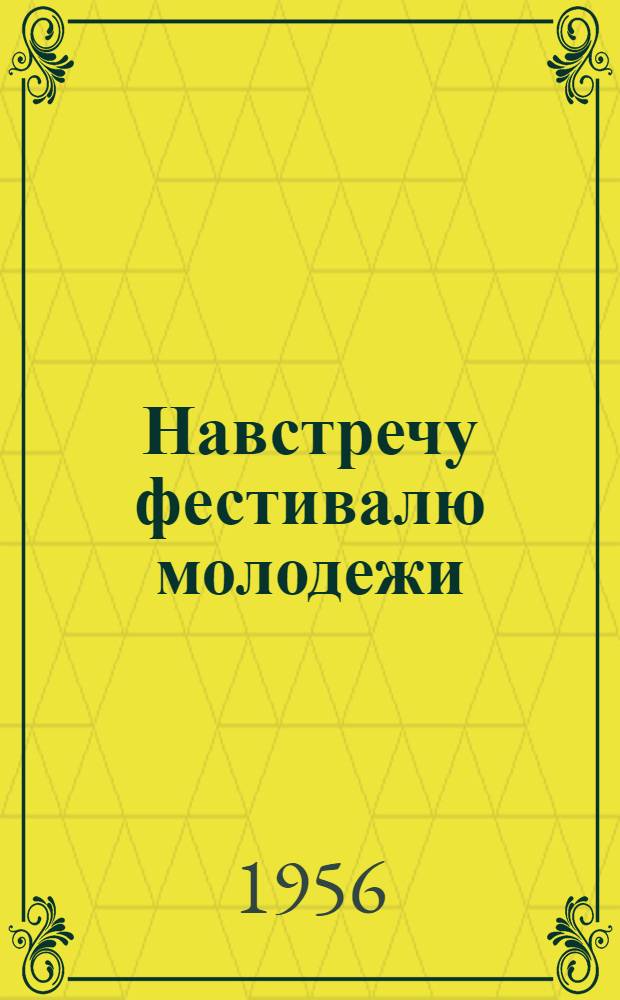 Навстречу фестивалю молодежи : Репертуарный сборник : (В помощь агитбригадам)