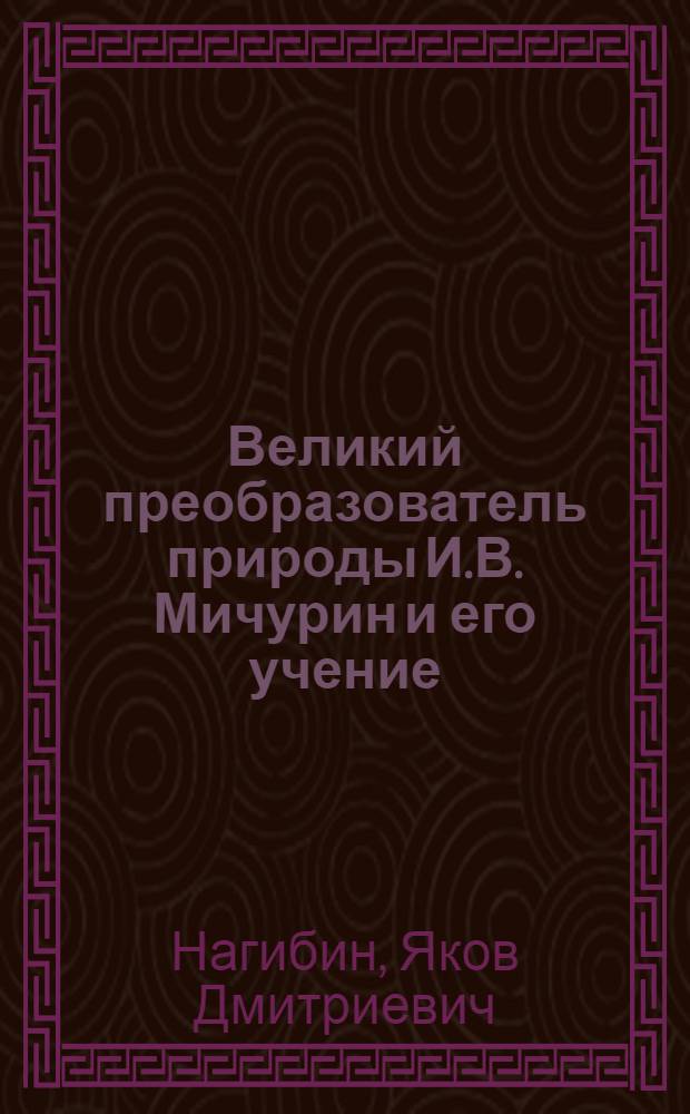 Великий преобразователь природы И.В. Мичурин и его учение