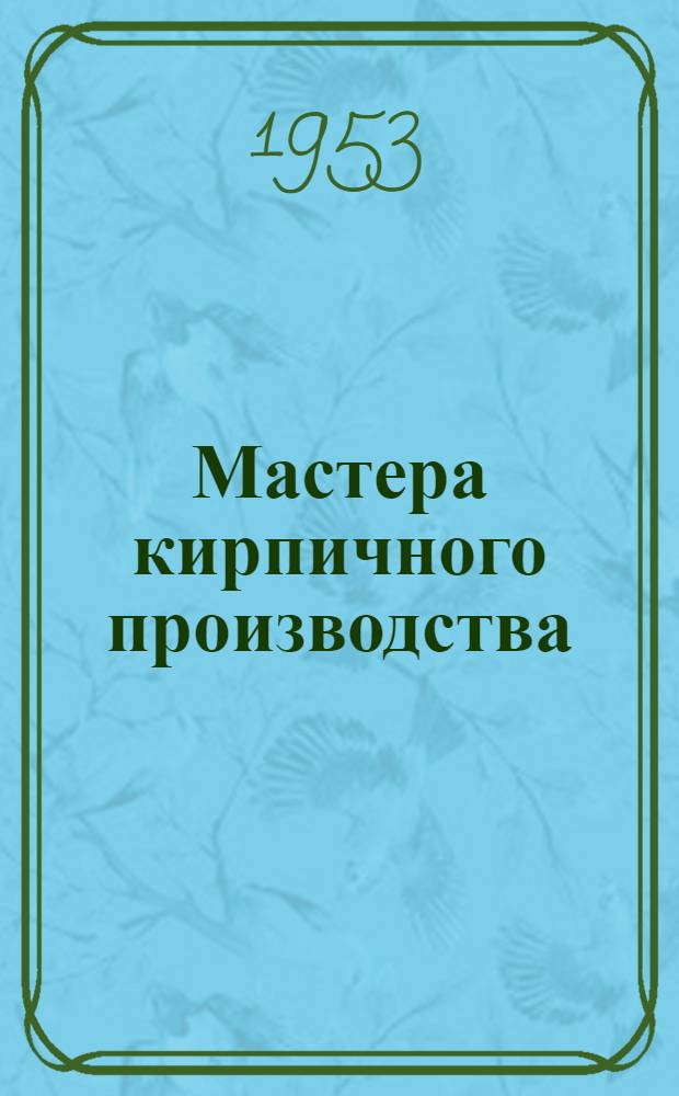 Мастера кирпичного производства : Рассказ мастера формовочного цеха Нижне-Котельского кирпичного завода