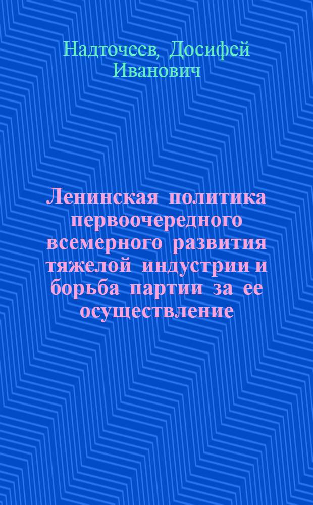 Ленинская политика первоочередного всемерного развития тяжелой индустрии и борьба партии за ее осуществление