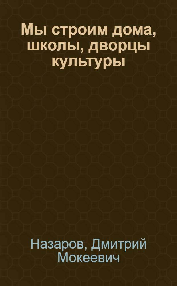 Мы строим дома, школы, дворцы культуры