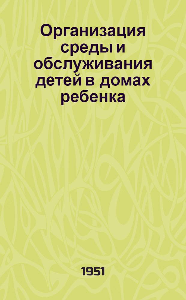 Организация среды и обслуживания детей в домах ребенка : Лекции для врачей домов ребенка, разраб. Ин-том педиатрии Акад. мед. наук СССР
