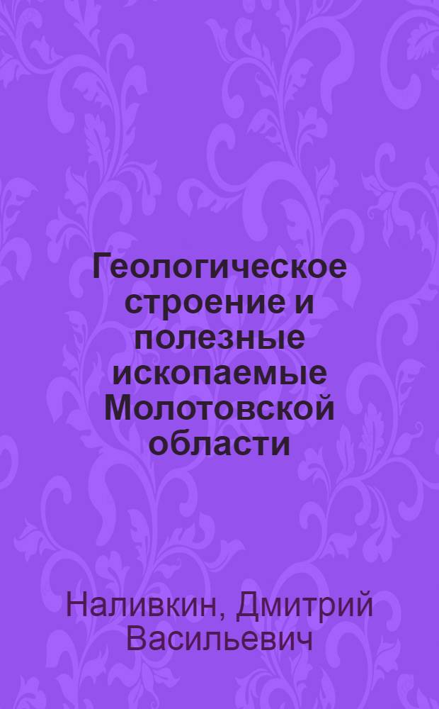 Геологическое строение и полезные ископаемые Молотовской области : Доклад на Конф. Акад. наук СССР по изучению производит. сил : Молотовск. обл