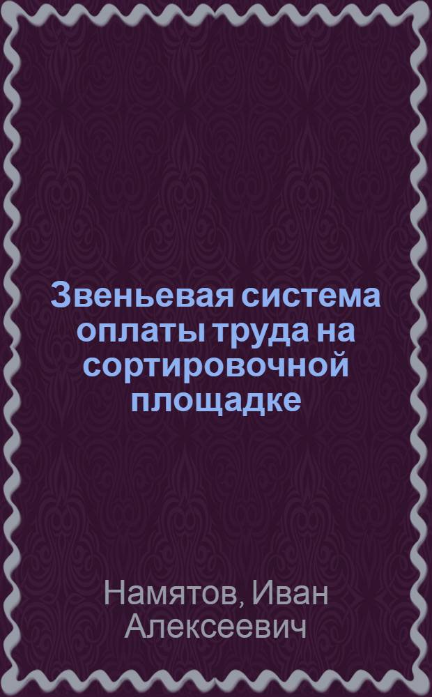 Звеньевая система оплаты труда на сортировочной площадке : (Из опыта Тавдин. лесокомбината)