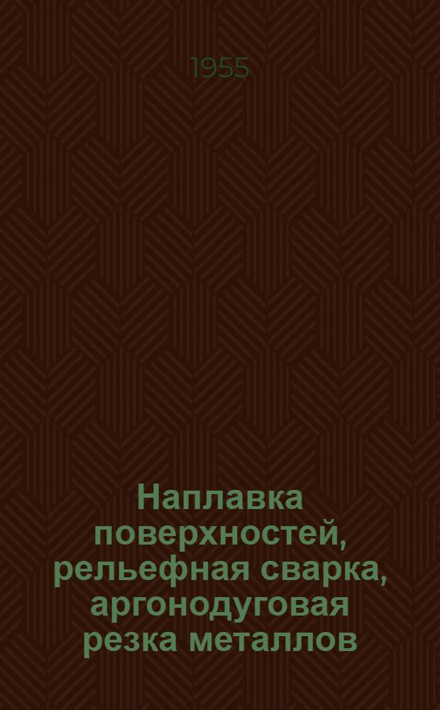 Наплавка поверхностей, рельефная сварка, аргонодуговая резка металлов : Рефераты статей из иностр. журн.