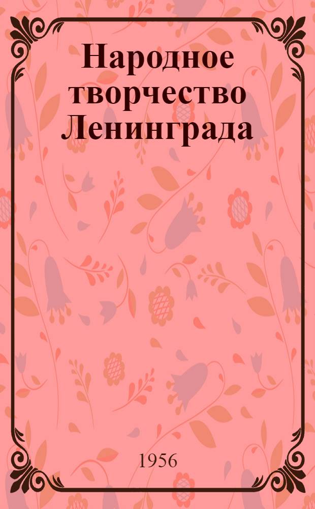 Народное творчество Ленинграда : К итогам смотра худож. самодеятельности 1956 г