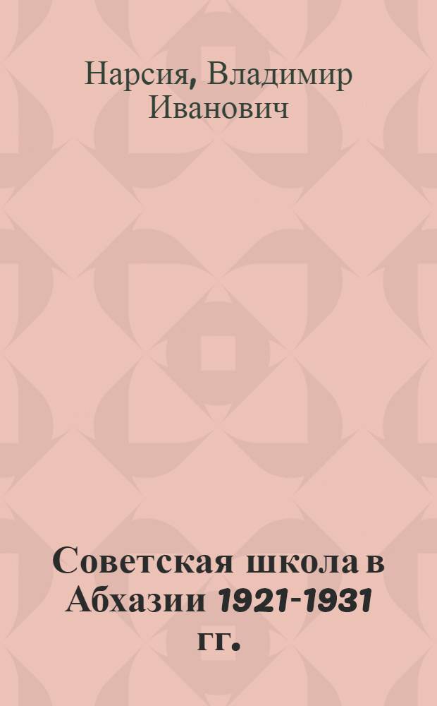 Советская школа в Абхазии 1921-1931 гг. : (До ист. постановления ЦК ВКП(б) от 5 сент. 1931 г.)