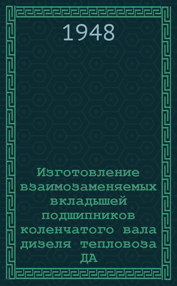 Изготовление взаимозаменяемых вкладышей подшипников коленчатого вала дизеля тепловоза ДА